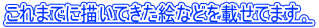 これまでに描いてきた絵などを載せてます。