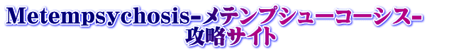 Metempsychosis-メテンプシューコーシス-　                       攻略サイト